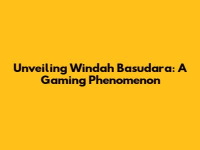 Unveiling Windah Basudara: A Gaming Phenomenon