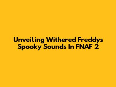 Unveiling Withered Freddy's Spooky Sounds In FNAF 2
