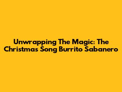 Unwrapping The Magic: The Christmas Song 'Burrito Sabanero'