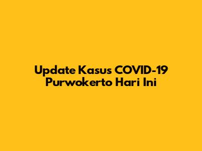 Update Kasus COVID-19 Purwokerto Hari Ini