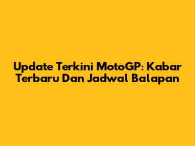 Update Terkini MotoGP: Kabar Terbaru Dan Jadwal Balapan