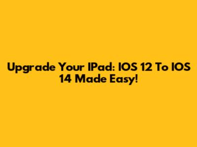 Upgrade Your IPad: IOS 12 To IOS 14 Made Easy!