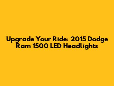 Upgrade Your Ride: 2015 Dodge Ram 1500 LED Headlights