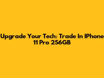 Upgrade Your Tech: Trade In IPhone 11 Pro 256GB