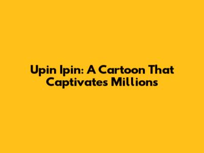 Upin Ipin: A Cartoon That Captivates Millions
