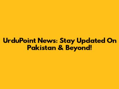 UrduPoint News: Stay Updated On Pakistan & Beyond!