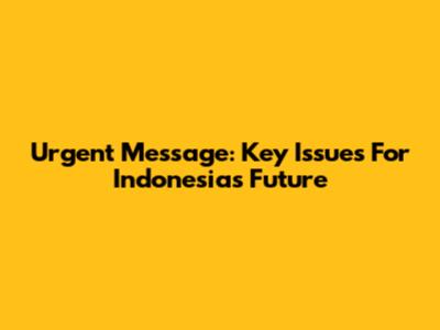 Urgent Message: Key Issues For Indonesia's Future