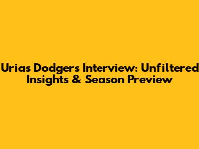 Urias Dodgers Interview: Unfiltered Insights & Season Preview