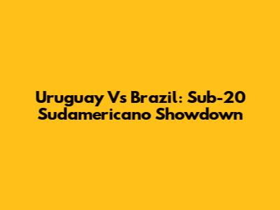 Uruguay Vs Brazil: Sub-20 Sudamericano Showdown