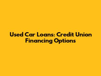 Used Car Loans: Credit Union Financing Options