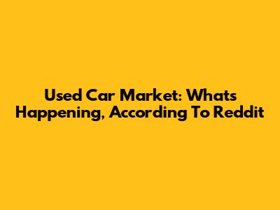 Used Car Market: What's Happening, According To Reddit