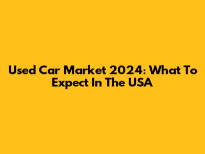 Used Car Market 2024: What To Expect In The USA