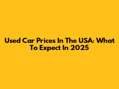 Used Car Prices In The USA: What To Expect In 2025