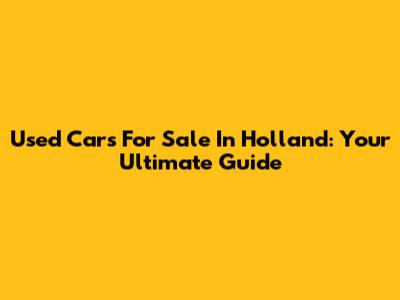 Used Cars For Sale In Holland: Your Ultimate Guide