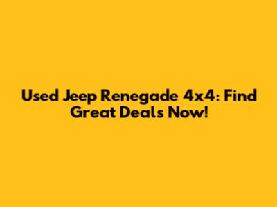 Used Jeep Renegade 4x4: Find Great Deals Now!