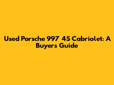 Used Porsche 997 4S Cabriolet: A Buyer's Guide