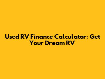 Used RV Finance Calculator: Get Your Dream RV