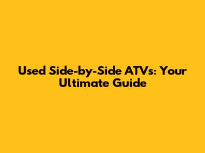 Used Side-by-Side ATVs: Your Ultimate Guide