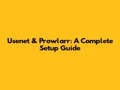 Usenet & Prowlarr: A Complete Setup Guide