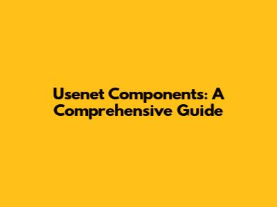 Usenet Components: A Comprehensive Guide