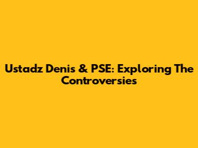 Ustadz Denis & PSE: Exploring The Controversies