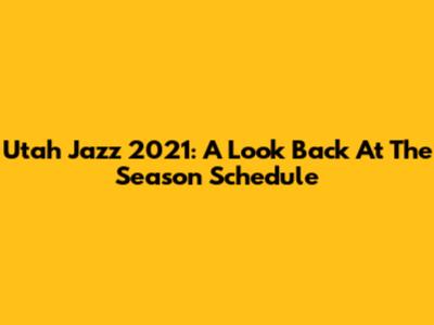 Utah Jazz 2021: A Look Back At The Season Schedule