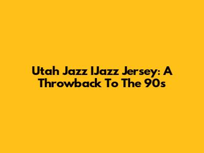 Utah Jazz IJazz Jersey: A Throwback To The 90s