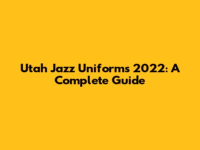 Utah Jazz Uniforms 2022: A Complete Guide