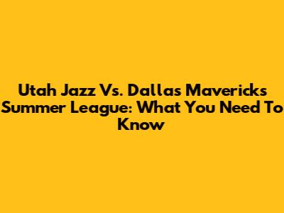 Utah Jazz Vs. Dallas Mavericks Summer League: What You Need To Know
