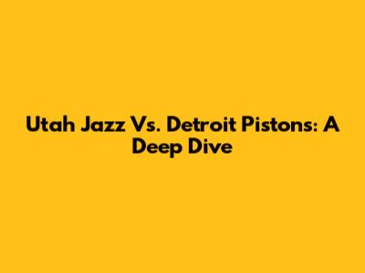 Utah Jazz Vs. Detroit Pistons: A Deep Dive