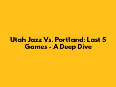 Utah Jazz Vs. Portland: Last 5 Games - A Deep Dive