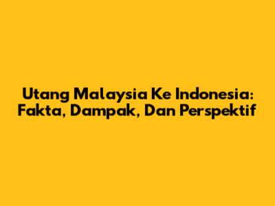 Utang Malaysia Ke Indonesia: Fakta, Dampak, Dan Perspektif