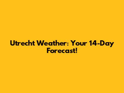 Utrecht Weather: Your 14-Day Forecast!