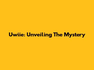 Uwiie: Unveiling The Mystery