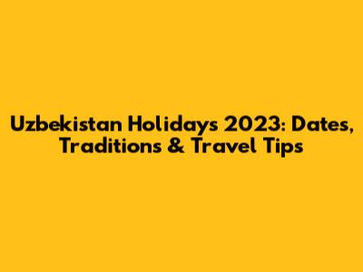 Uzbekistan Holidays 2023: Dates, Traditions & Travel Tips
