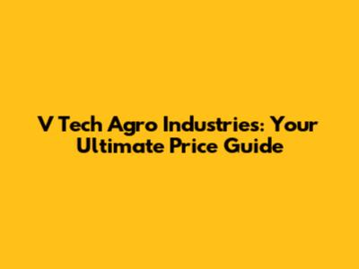 V Tech Agro Industries: Your Ultimate Price Guide