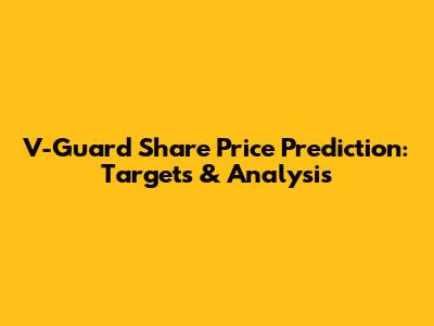 V-Guard Share Price Prediction: Targets & Analysis