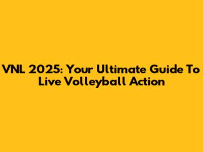 VNL 2025: Your Ultimate Guide To Live Volleyball Action