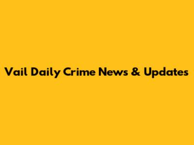 Vail Daily Crime News & Updates