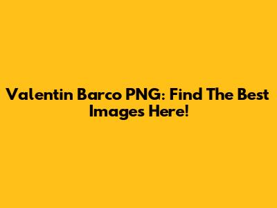 Valentin Barco PNG: Find The Best Images Here!