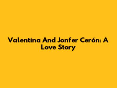 Valentina And Jonfer Cerón: A Love Story