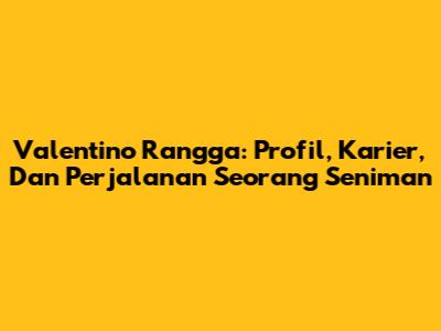 Valentino Rangga: Profil, Karier, Dan Perjalanan Seorang Seniman