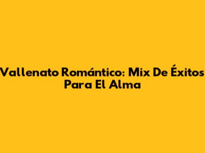 Vallenato Romántico: Mix De Éxitos Para El Alma