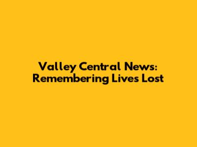 Valley Central News: Remembering Lives Lost