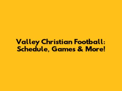 Valley Christian Football: Schedule, Games & More!