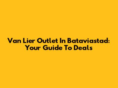 Van Lier Outlet In Bataviastad: Your Guide To Deals