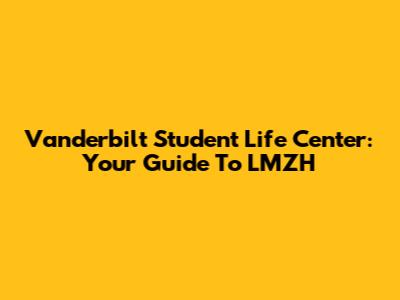 Vanderbilt Student Life Center: Your Guide To LMZH
