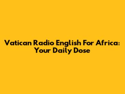 Vatican Radio English For Africa: Your Daily Dose