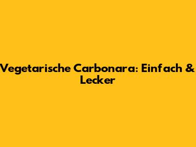 Vegetarische Carbonara: Einfach & Lecker