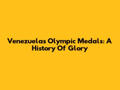 Venezuela's Olympic Medals: A History Of Glory